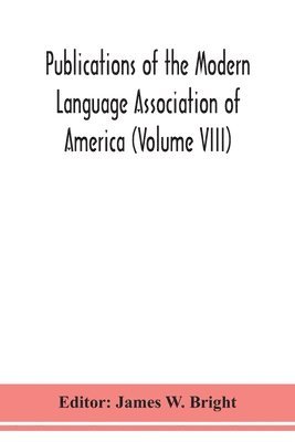 Publications of the Modern Language Association of America (Volume VIII) 1