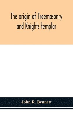 bokomslag The origin of Freemasonry and Knights templar