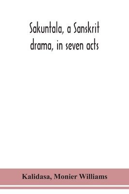 bokomslag Sakuntala, a Sanskrit drama, in seven acts; the Deva-Nagari recension of the Text, Notes, Critical and Explanatory