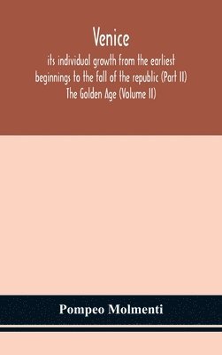 bokomslag Venice, its individual growth from the earliest beginnings to the fall of the republic (Part II) The Golden Age (Volume II)