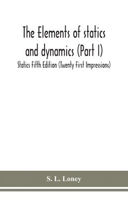 The elements of statics and dynamics (Part I) Statics Fifth Edition (Twenty First Impressions) 1