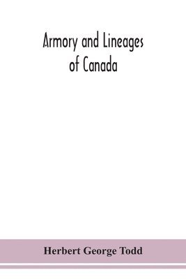 bokomslag Armory and lineages of Canada, comprising the lineage of prominent and pioneer Canadians with descriptions and illustrations of their coat of armor, orders of knighthood, or other official insignia