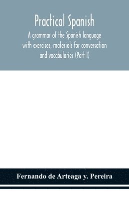 bokomslag Practical Spanish, a grammar of the Spanish language with exercises, materials for conversation and vocabularies (Part I)