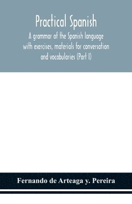 bokomslag Practical Spanish, a grammar of the Spanish language with exercises, materials for conversation and vocabularies (Part I)