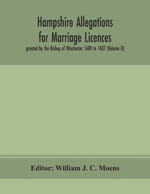 bokomslag Hampshire Allegations for Marriage Licences granted by the Bishop of Winchester 1689 to 1837 (Volume II)