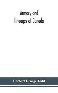 bokomslag Armory and lineages of Canada, comprising the lineage of prominent and pioneer Canadians with descriptions and illustrations of their coat of armor, orders of knighthood, or other official insignia