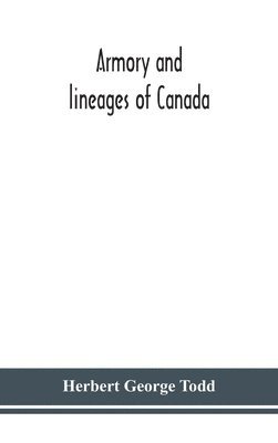 Armory and lineages of Canada, comprising the lineage of prominent and pioneer Canadians with descriptions and illustrations of their coat of armor, orders of knighthood, or other official insignia 1