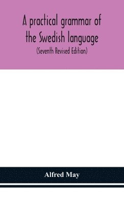 A practical grammar of the Swedish language; with reading and writing exercises (Seventh Revised Edition) 1