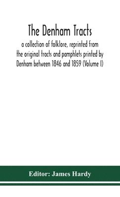 Denham Tracts; A Collection Of Folklore, Reprinted From The Original Tracts And Pamphlets Printed By Denham Between 1846 And 1859 (Volume I)