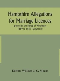 bokomslag Hampshire Allegations for Marriage Licences granted by the Bishop of Winchester 1689 to 1837 (Volume II)