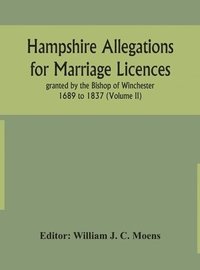 bokomslag Hampshire Allegations for Marriage Licences granted by the Bishop of Winchester 1689 to 1837 (Volume II)
