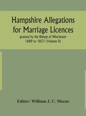 Hampshire Allegations for Marriage Licences granted by the Bishop of Winchester 1689 to 1837 (Volume II) 1