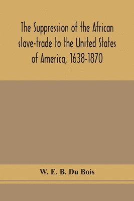Suppression Of The African Slave-Trade To The United States Of America, 1638-1870