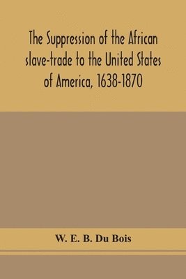 The suppression of the African slave-trade to the United States of America, 1638-1870 1