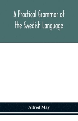bokomslag A practical grammar of the Swedish language; with reading and writing exercises (Seventh Revised Edition)