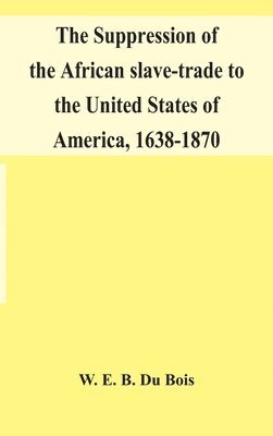 Suppression Of The African Slave-Trade To The United States Of America, 1638-1870