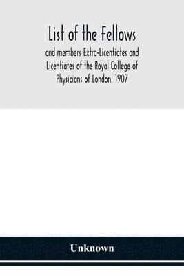 bokomslag List of the fellows and members Extra-Licentiates and Licentiates of the Royal College of Physicians of London. 1907