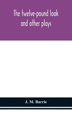 J M Barrie, James Matthew Barrie, J. M. Barrie, J. M. Barrie - Twelve-Pound Look, Inbunden
