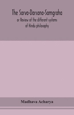 The Sarva-Darsana-Samgraha, or Review of the different systems of Hindu philosophy 1
