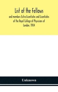 bokomslag List of the fellows and members Extra-Licentiates and Licentiates of the Royal College of Physicians of London. 1904