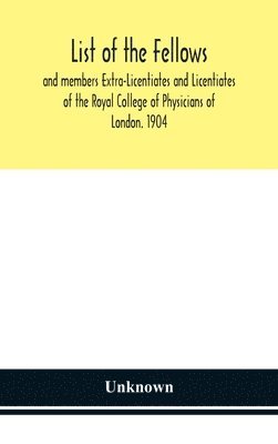 List Of The Fellows And Members Extra-Licentiates And Licentiates Of The Royal College Of Physicians Of London. 1904