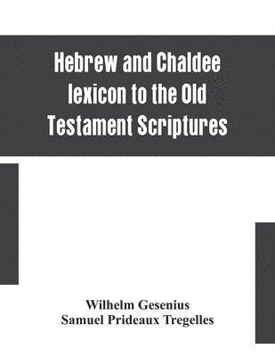 Wilhelm Gesenius, Samuel Prideaux Tregelles - Hebrew and Chaldee lexicon to the Old Testament Scriptures; translated, with additions, and corrections from the author's Thesaurus and other works, Häftad