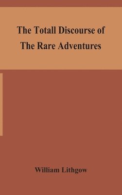 William Lithgow - totall discourse of the rare adventures & painefull peregrinations of long nineteen yeares travayles from Scotland to the most famous kingdomes in Europe, Asia and Affrica, Inbunden