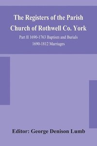 bokomslag The Registers of the Parish Church of Rothwell Co. York Part II 1690-1763 Baptism and Burials 1690-1812 Marriages