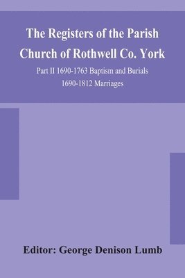 bokomslag The Registers of the Parish Church of Rothwell Co. York Part II 1690-1763 Baptism and Burials 1690-1812 Marriages