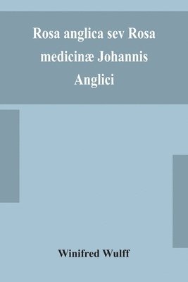 bokomslag Rosa anglica sev Rosa medicinæ Johannis Anglici