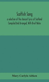 bokomslag Scottish song, a selection of the choicest lyrics of Scotland Compiled And Arranged, With Brief Notes