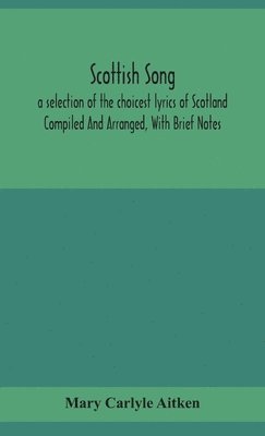 bokomslag Scottish song, a selection of the choicest lyrics of Scotland Compiled And Arranged, With Brief Notes