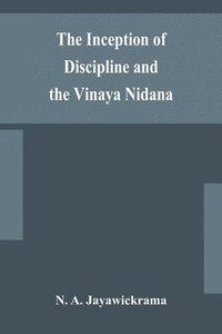 bokomslag The Inception of Discipline and the Vinaya Nidana; Being a Translation and Edition of the Bahiranidana of Buddhaghosa's Samantapasadika, the Vinaya Commentary