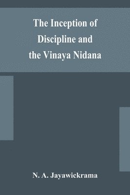 The Inception of Discipline and the Vinaya Nidana; Being a Translation and Edition of the Bahiranidana of Buddhaghosa's Samantapasadika, the Vinaya Commentary 1