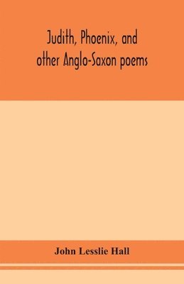 John Lesslie Hall - Judith, Phoenix, and other Anglo-Saxon poems; translated from the Grein-Wülker text, Häftad
