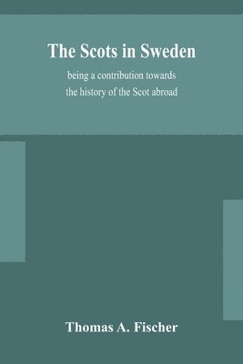 Thomas A Fischer, Thomas A. Fischer - Scots in Sweden, being a contribution towards the history of the Scot abroad, Häftad