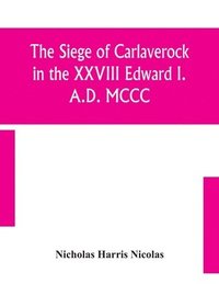 bokomslag The siege of Carlaverock in the XXVIII Edward I. A.D. MCCC; with the arms of the earls, barons, and knights, who were present on the occasion; with a translation, a history of the castle, and memoirs