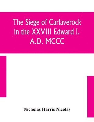 Nicholas Harris Nicolas - Siege Of Carlaverock In The Xxviii Edward I. A.D. Mccc; With The Arms Of The Earls, Barons, And Knights, Who Were Present On The Occasion; With A Translation, A History Of The Castle, And Memoirs Of The Personages Commemorated By The Poet, Häftad