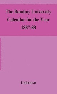 bokomslag The Bombay University Calendar for the Year 1887-88