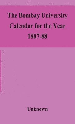 The Bombay University Calendar for the Year 1887-88 1