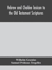 bokomslag Hebrew and Chaldee lexicon to the Old Testament Scriptures; translated, with additions, and corrections from the author's Thesaurus and other works