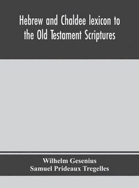 bokomslag Hebrew and Chaldee lexicon to the Old Testament Scriptures; translated, with additions, and corrections from the author's Thesaurus and other works