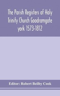 bokomslag The Parish Registers of Holy Trinity Church Goodramgate york 1573-1812