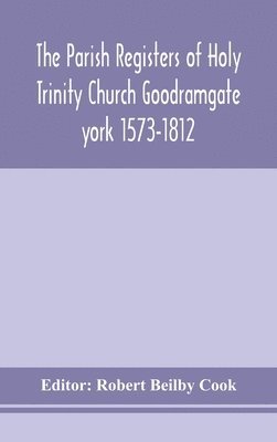 bokomslag The Parish Registers of Holy Trinity Church Goodramgate york 1573-1812