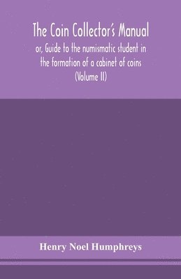 coin collector's manual, or, Guide to the numismatic student in the formation of a cabinet of coins