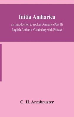 C H Armbruster, C. H. Armbruster - Initia Amharica; An Introduction To Spoken Amharic (Part Ii) English Amharic Vocabulary With Phrases, Inbunden