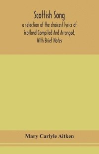 bokomslag Scottish song, a selection of the choicest lyrics of Scotland Compiled And Arranged, With Brief Notes
