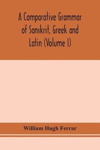 bokomslag A comparative grammar of Sanskrit, Greek and Latin (Volume I)
