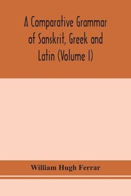 bokomslag comparative grammar of Sanskrit, Greek and Latin (Volume I)