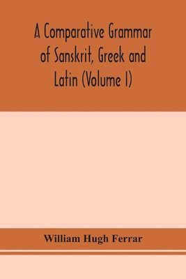 A comparative grammar of Sanskrit, Greek and Latin (Volume I) 1